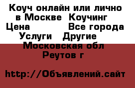 Коуч онлайн или лично в Москве, Коучинг › Цена ­ 2 500 - Все города Услуги » Другие   . Московская обл.,Реутов г.
